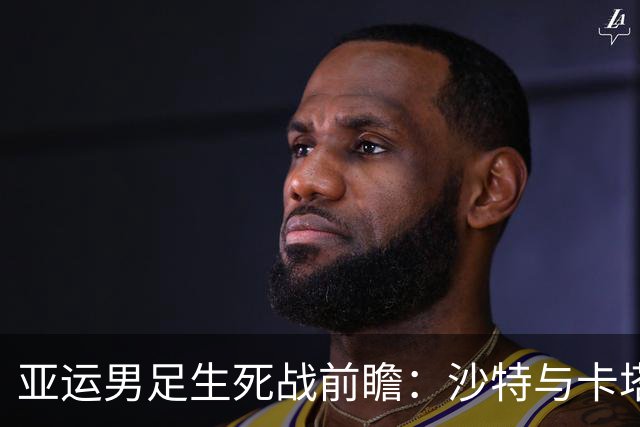 亚运男足生死战前瞻：沙特与卡塔尔谁能抢下唯一晋级名额